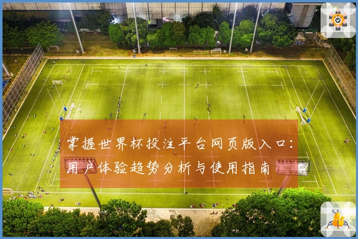 掌握世界杯投注平台网页版入口：用户体验趋势分析与使用指南