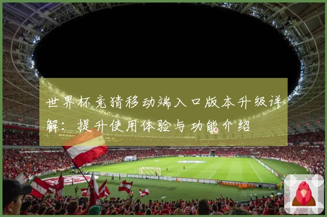 世界杯竞猜移动端入口版本升级详解：提升使用体验与功能介绍