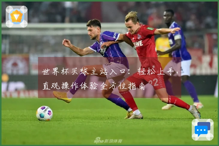 世界杯买球主站入口：轻松上手，直观操作体验全方位指南