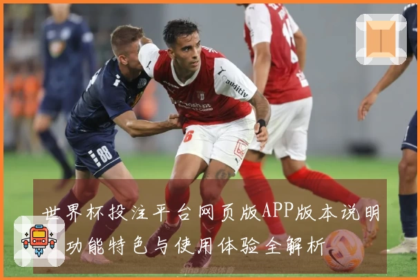 世界杯投注平台网页版APP版本说明：功能特色与使用体验全解析