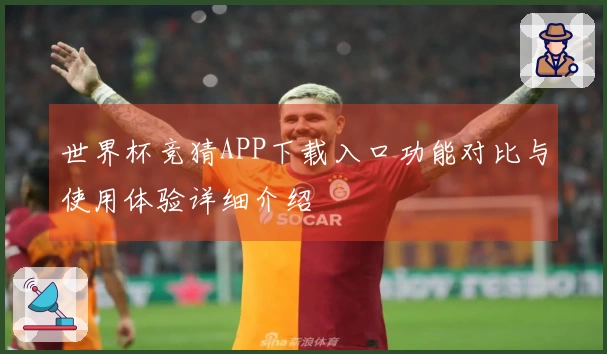 世界杯竞猜APP下载入口功能对比与使用体验详细介绍