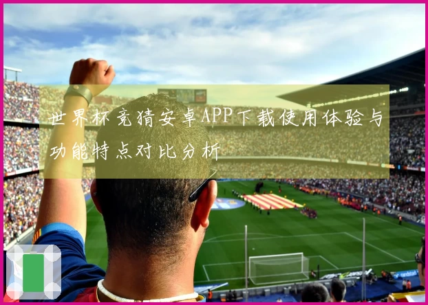 世界杯竞猜安卓APP下载使用体验与功能特点对比分析
