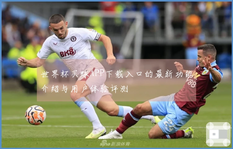 世界杯买球APP下载入口的最新功能介绍与用户体验评测