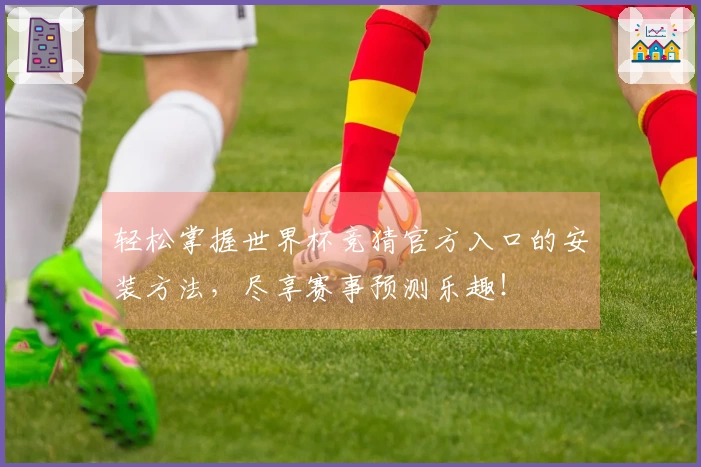 轻松掌握世界杯竞猜官方入口的安装方法，尽享赛事预测乐趣！