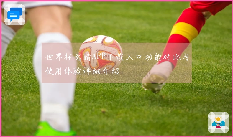 世界杯竞猜APP下载入口功能对比与使用体验详细介绍